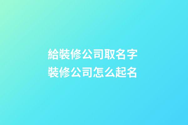 給裝修公司取名字 裝修公司怎么起名-第1張-公司起名-玄機(jī)派